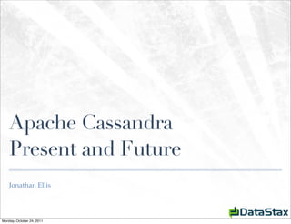 Apache Cassandra
    Present and Future
    Jonathan Ellis




Monday, October 24, 2011
 