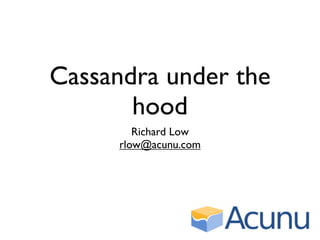 Cassandra under the
       hood
         Richard Low
      rlow@acunu.com
 
