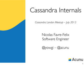 Cassandra Internals
Cassandra London Meetup – July 2013
Nicolas Favre-Felix
Software Engineer
@yowgi – @acunu
1
 