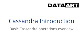 Cassandra Introduction
Basic Cassandra operations overview
 