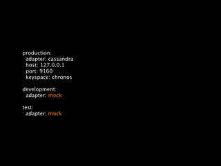 production:
 adapter: cassandra
 host: 127.0.0.1
 port: 9160
 keyspace: chronos

development:
 adapter: mock

test:
 adapter: mock
 