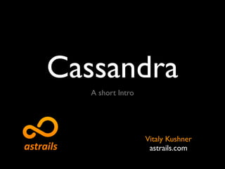 Cassandra
   A short Intro




                   Vitaly Kushner
                    astrails.com
 