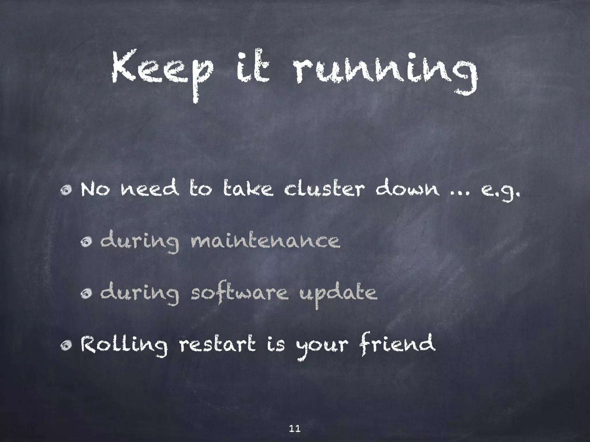 Keep it running 
No need to take cluster down … e.g. 
during maintenance 
during software update 
Rolling restart is your friend 
11 
 