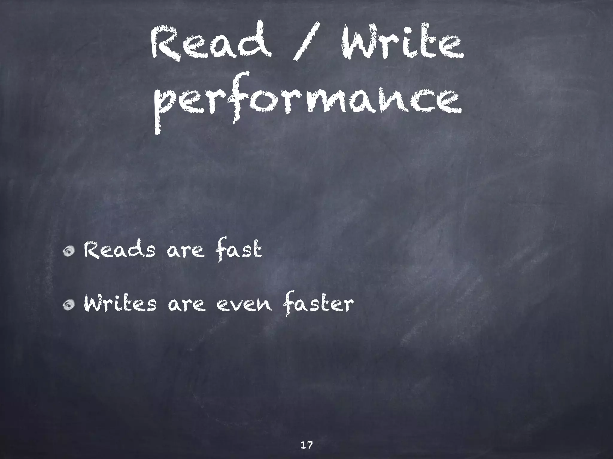 Read / Write 
performance 
Reads are fast 
Writes are even faster 
17 
 