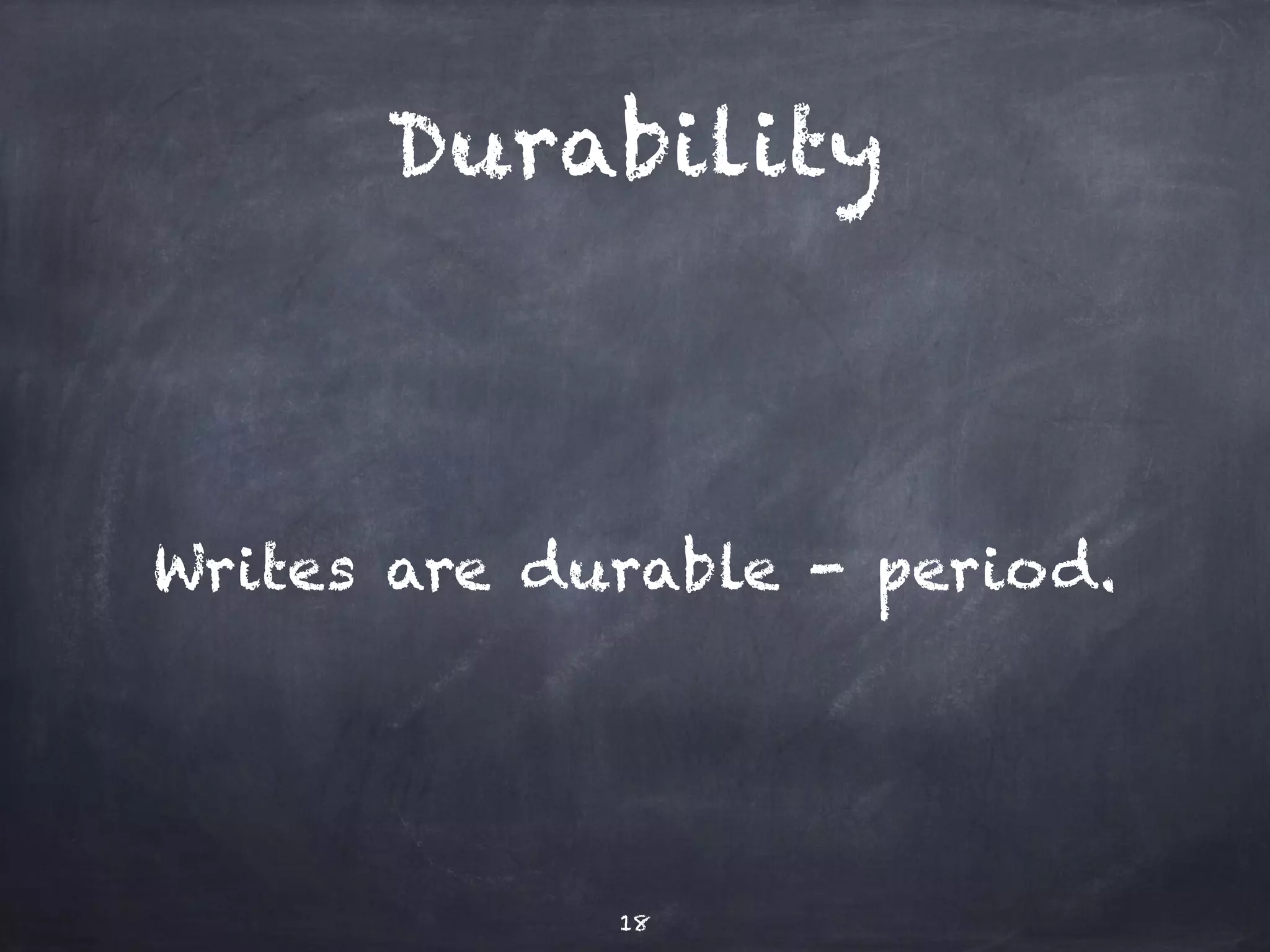 Durability 
Writes are durable - period. 
18 
 