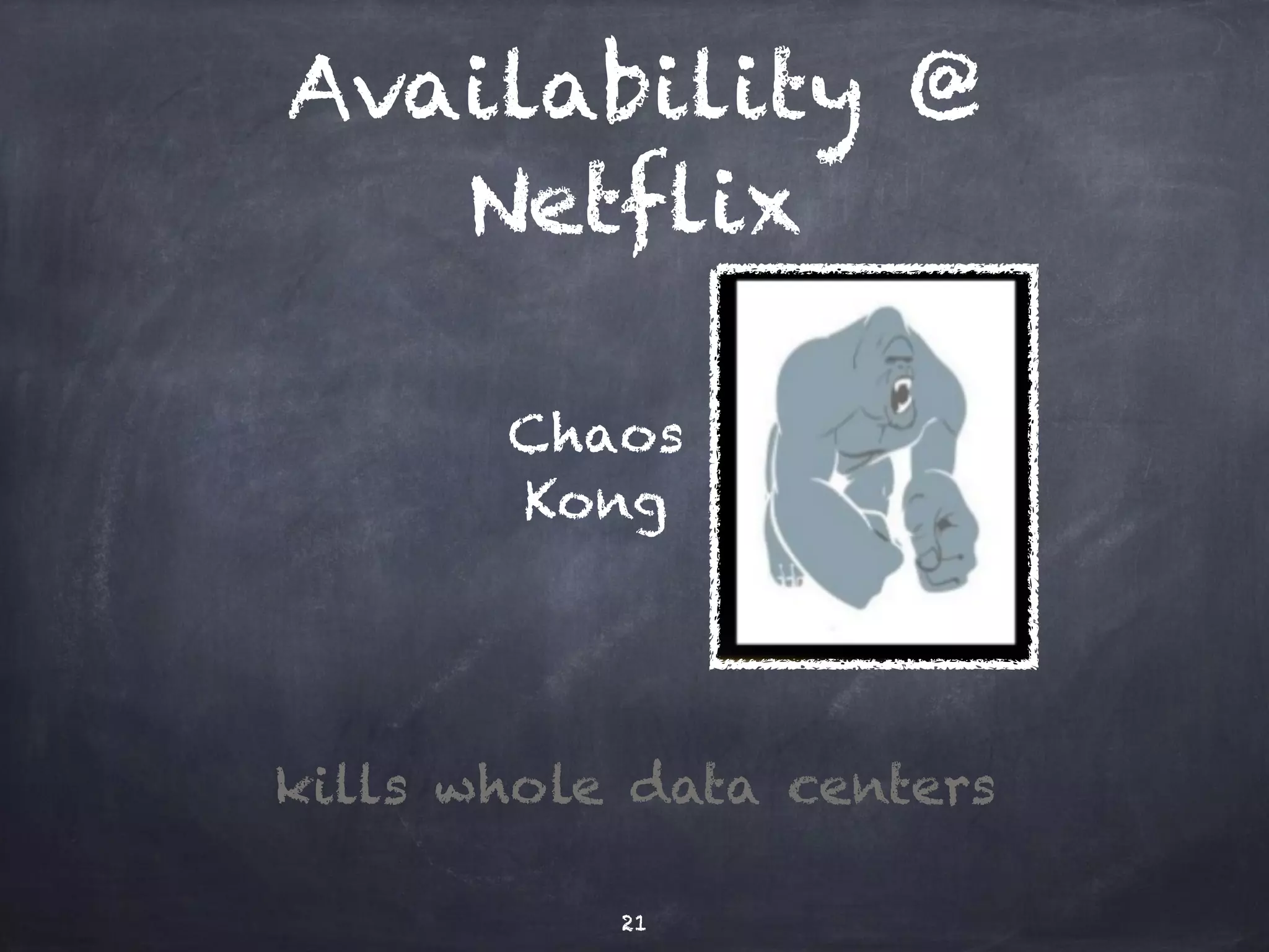 Availability @ 
Netflix 
Chaos 
Kong 
kills whole data centers 
21 
 