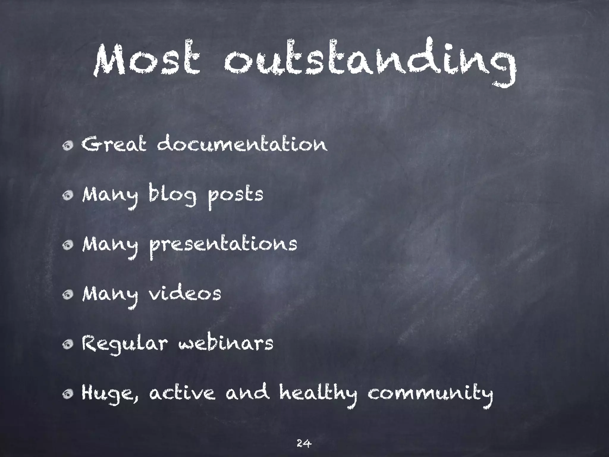 Most outstanding 
Great documentation 
Many blog posts 
Many presentations 
Many videos 
Regular webinars 
Huge, active and healthy community 
24 
 