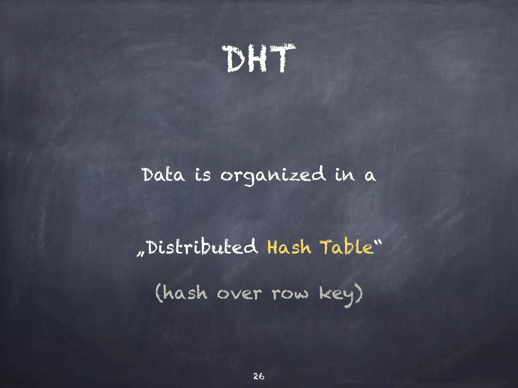 DHT 
Data is organized in a 
„Distributed Hash Table“ 
(hash over row key) 
26 
 