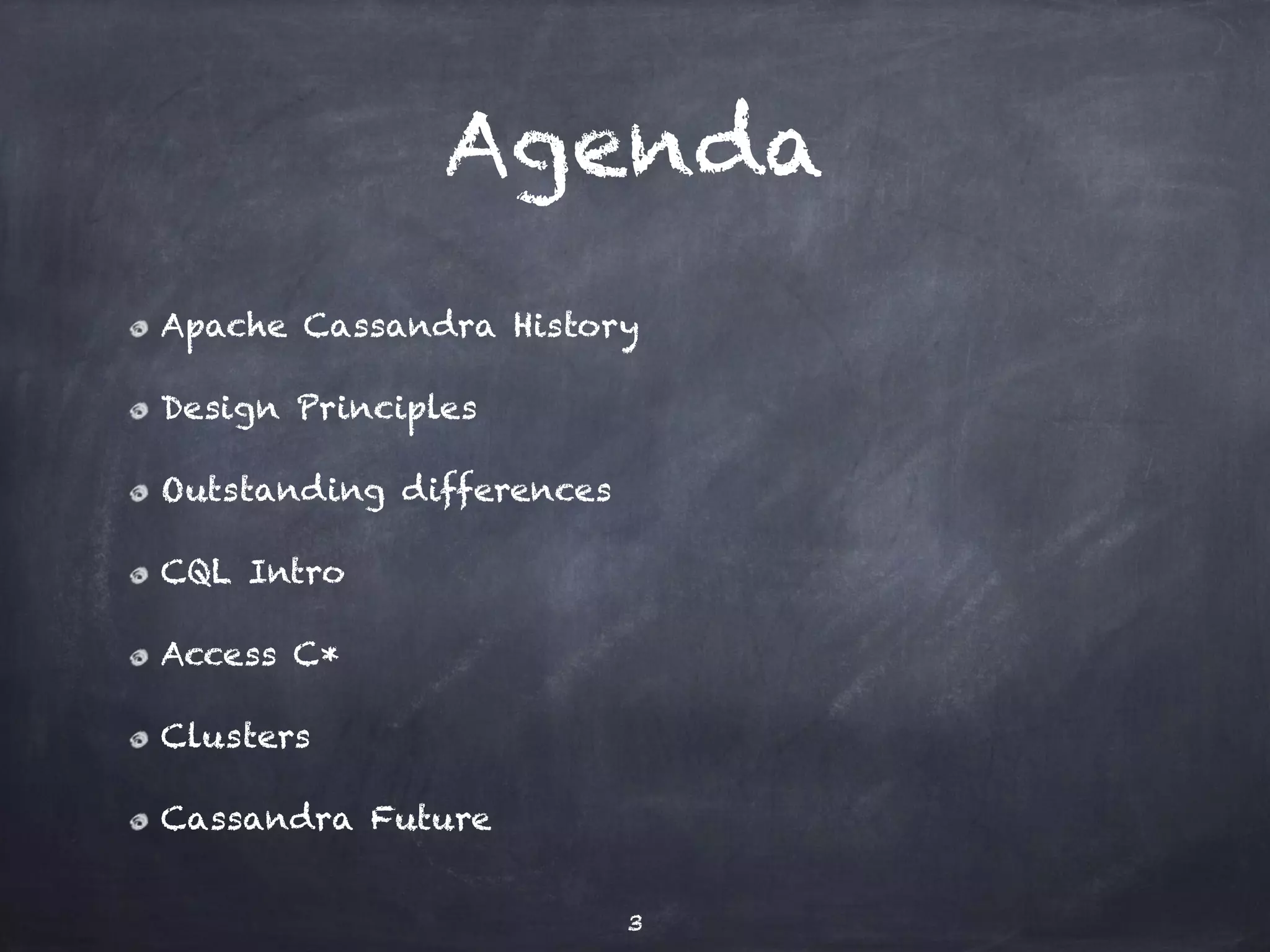 Agenda 
Apache Cassandra History 
Design Principles 
Outstanding differences 
CQL Intro 
Access C* 
Clusters 
Cassandra Future 
3 
 
