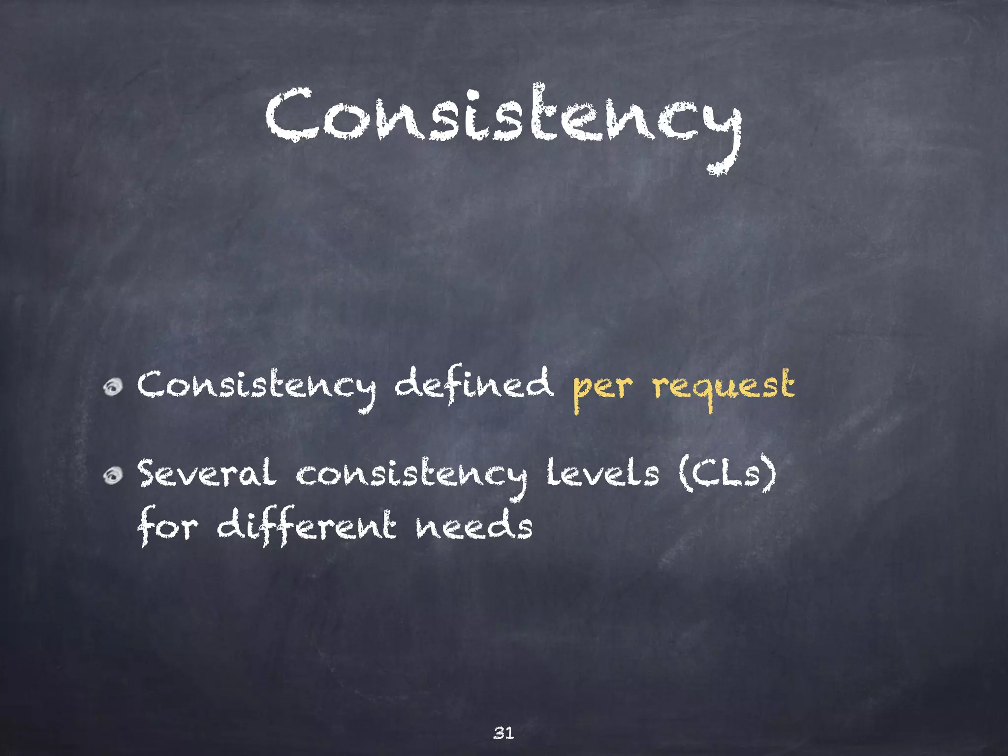 Consistency 
Consistency defined per request 
Several consistency levels (CLs) 
for different needs 
31 
 