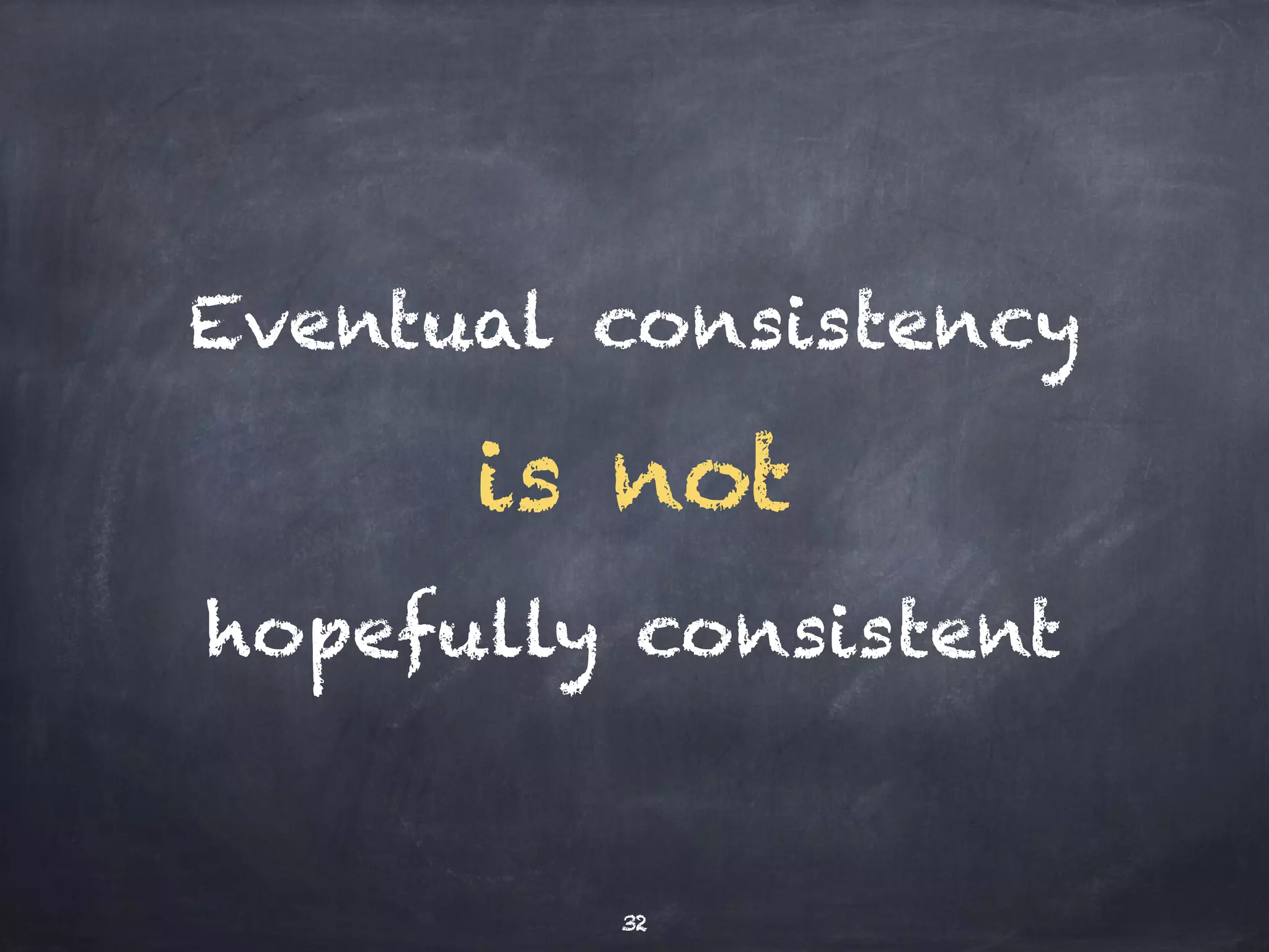 Eventual consistency 
is not 
hopefully consistent 
EC means there’s a time gap until updates 
are consistently readable 
32 
 