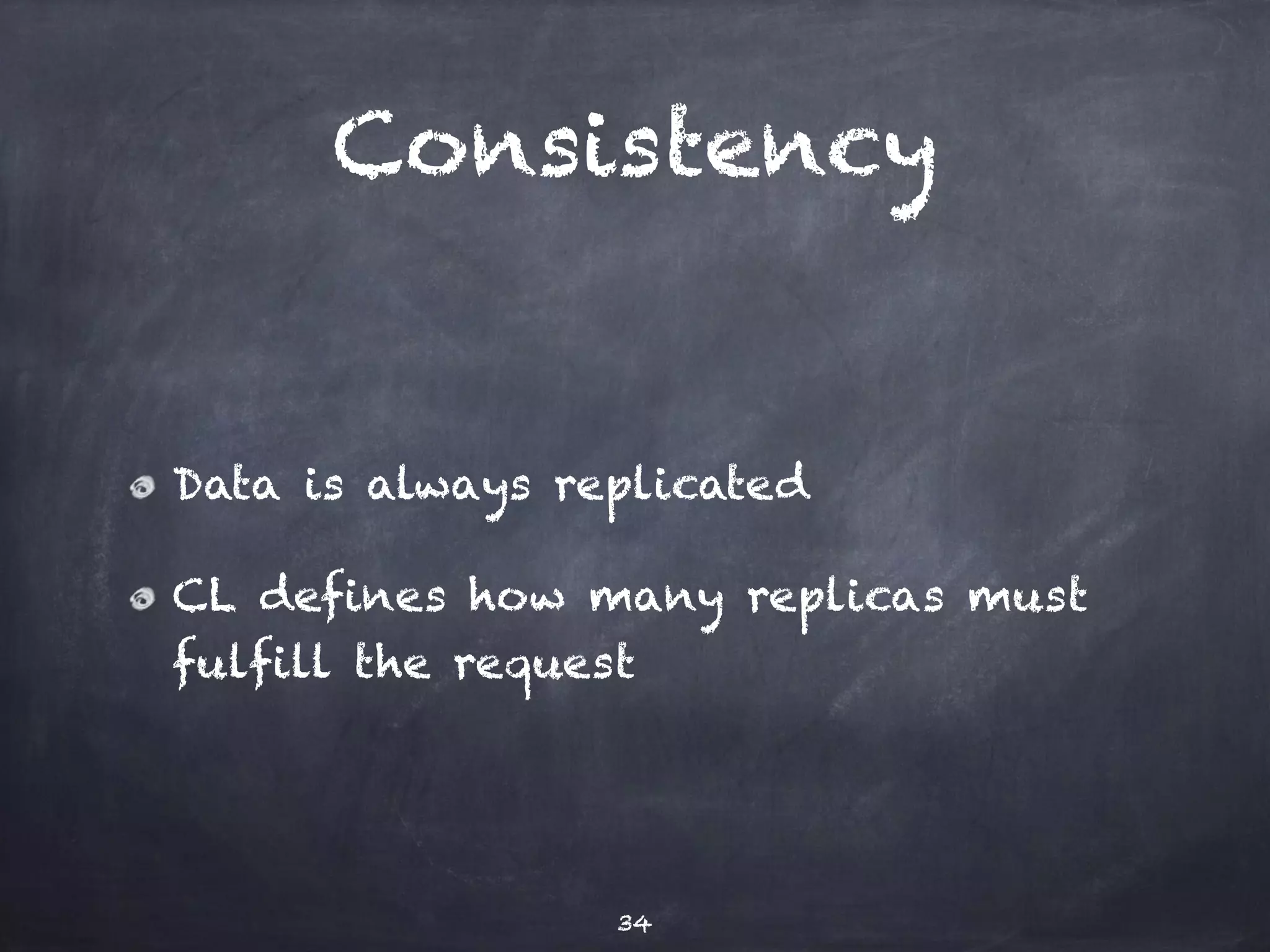 Consistency 
Data is always replicated 
CL defines how many replicas must 
fulfill the request 
34 
 
