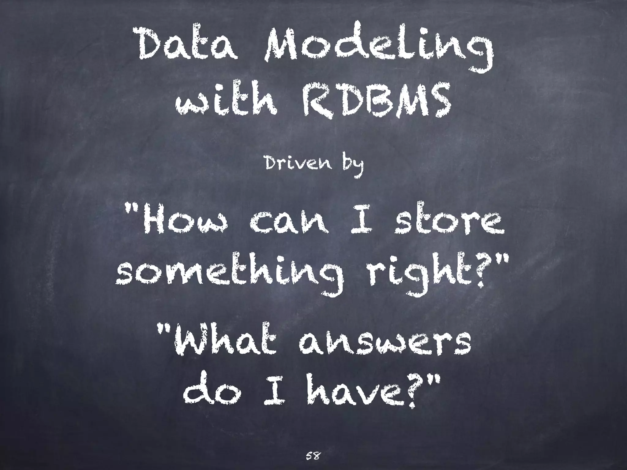 Data Modeling 
Basics 
Work top-down. Think about: 
What does the application do? 
What are the access patterns? 
Now design data model 
58 
 