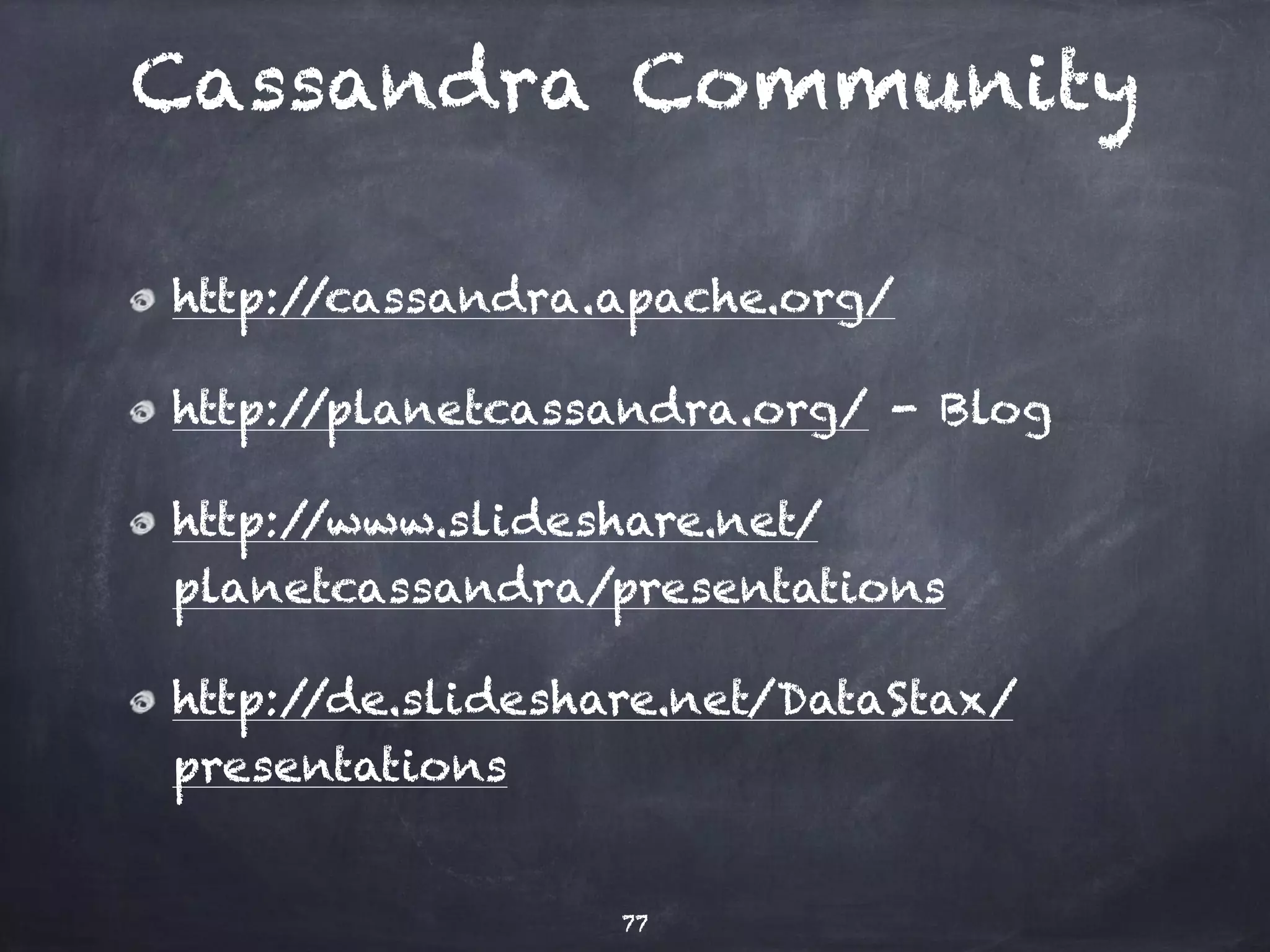 Cassandra Community 
https://www.youtube.com/user/ 
PlanetCassandra 
https://www.youtube.com/user/DataStax 
http://www.datastax.com/dev/blog/ 
http://www.datastax.com/docs/ 
Users Mailing List 
users@cassandra.apache.org 
77 
 