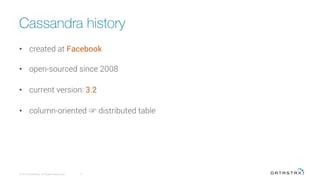 Cassandra history
•  created at Facebook
•  open-sourced since 2008
•  current version: 3.2
•  column-oriented ☞ distributed table
© 2016 DataStax, All Rights Reserved.
 3
 