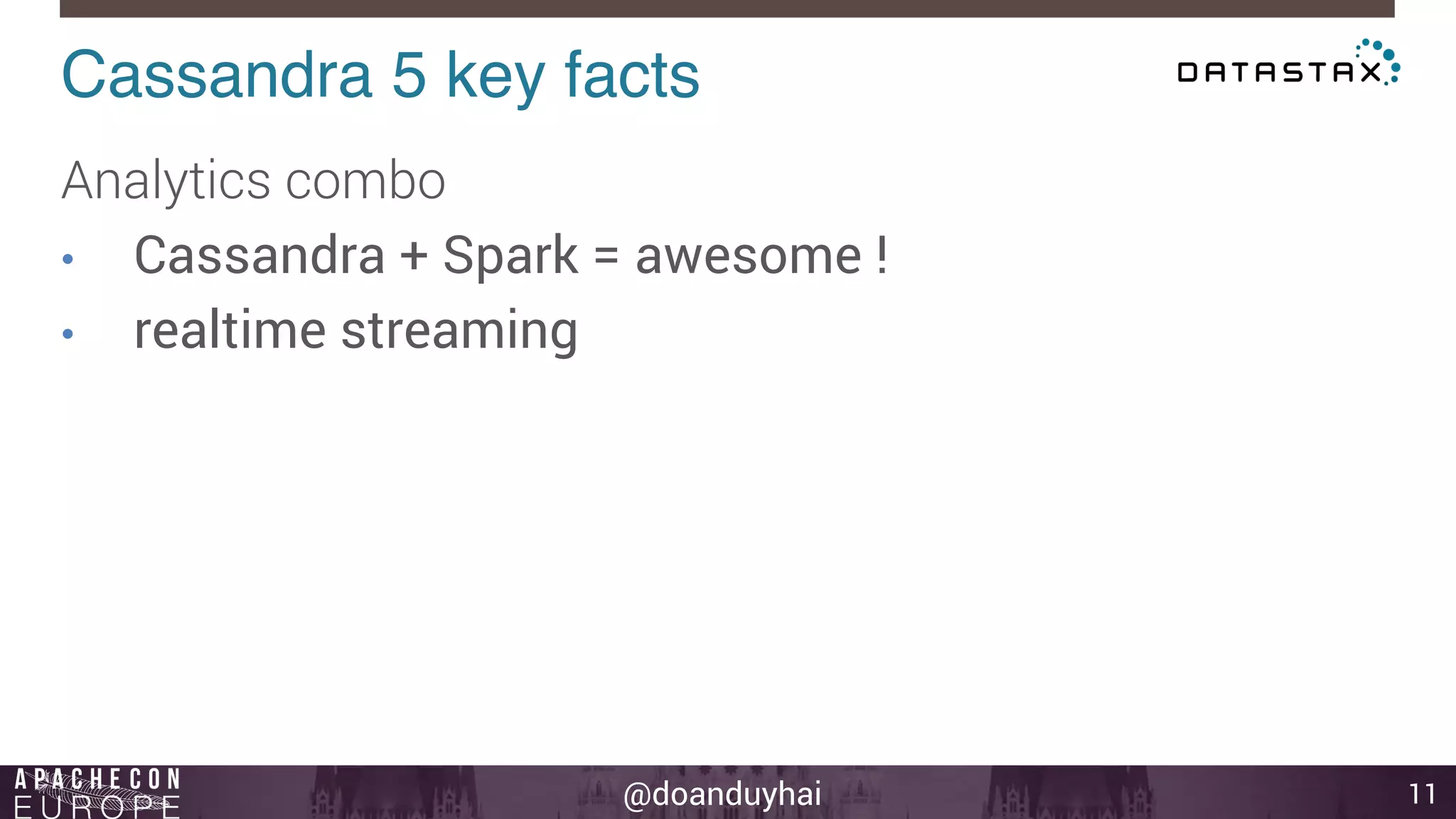 Cassandra 5 key facts! 
@doanduyhai 
11 
Analytics combo 
• Cassandra + Spark = awesome ! 
• realtime streaming 
 