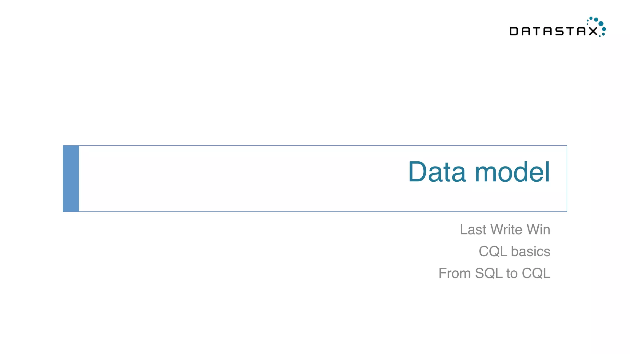 Data model! 
Last Write Win! 
CQL basics! 
From SQL to CQL! 
 