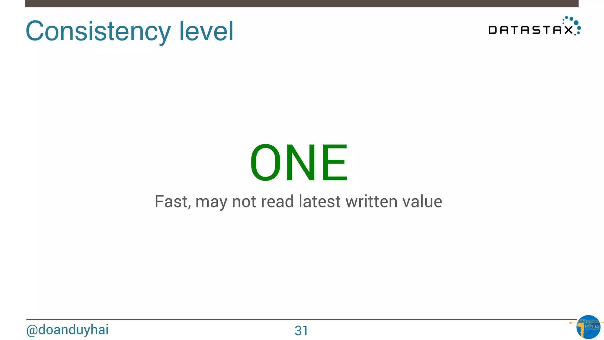 @doanduyhai
Consistency level!
ONE
Fast, may not read latest written value

31
 
