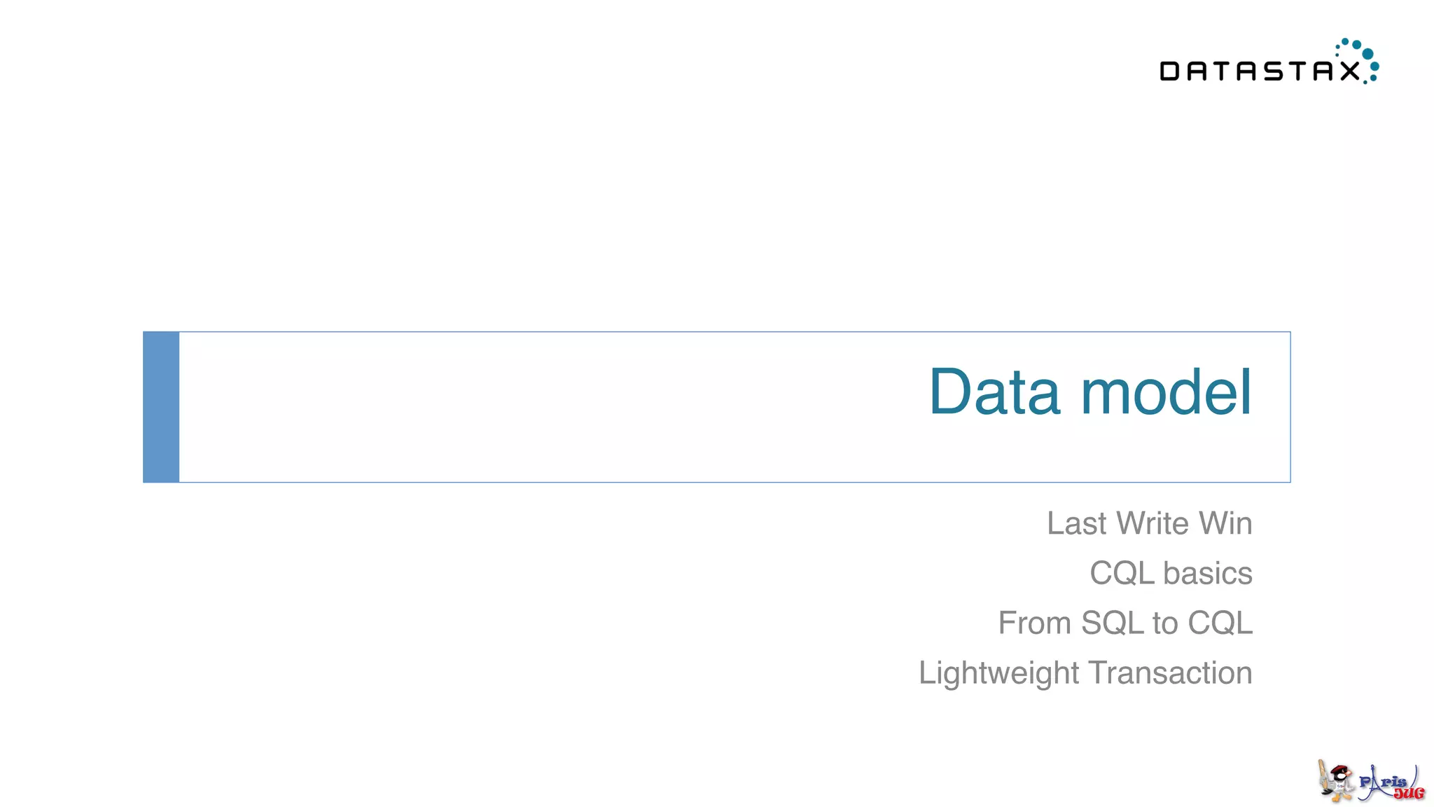 Data model!
Last Write Win!
CQL basics!
From SQL to CQL!
Lightweight Transaction!
 