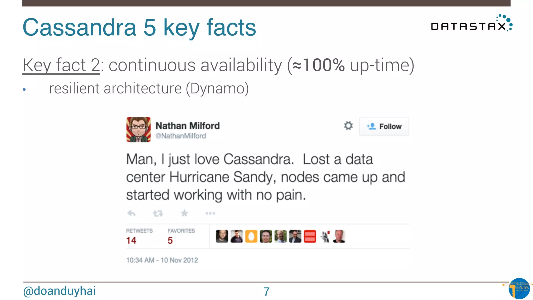 @doanduyhai
Cassandra 5 key facts!
Key fact 2: continuous availability (≈100% up-time)
•  resilient architecture (Dynamo)

7
 