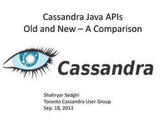 Cassandra Java APIs
Old and New – A Comparison
Shahryar Sedghi
Toronto Cassandra User Group
Sep. 18, 2013
 