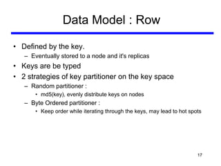 Data Model : Row

• Defined by the key.
   – Eventually stored to a node and it's replicas
• Keys are be typed
• 2 strateg...