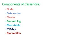 Components of Cassandra:
•Node
•Data center
•Cluster
•Commit log
•Mem-table
•SSTable
•Bloom filter
 