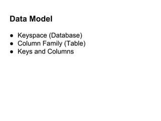 Data Model
● Keyspace (Database)
● Column Family (Table)
● Keys and Columns

 