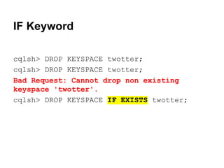 IF Keyword
cqlsh> DROP KEYSPACE twotter;
cqlsh> DROP KEYSPACE twotter;
Bad Request: Cannot drop non existing
keyspace 'twotter'.
cqlsh> DROP KEYSPACE IF EXISTS twotter;

 