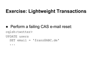Exercise: Lightweight Transactions
● Perform a failing CAS e-mail reset:
cqlsh:twotter>
UPDATE users
SET email = 'franz@ABC.de'
...

 