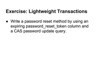 Exercise: Lightweight Transactions
● Write a password reset method by using an
expiring password_reset_token column and
a CAS password update query.

 
