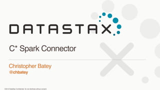 ©2013 DataStax Conﬁdential. Do not distribute without consent.
@chbatey
Christopher Batey 
C* Spark Connector
 