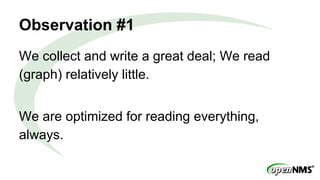 Observation #1
We collect and write a great deal; We read
(graph) relatively little.
We are optimized for reading everything,
always.
 