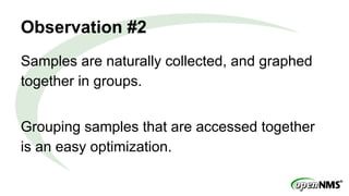 Observation #2
Samples are naturally collected, and graphed
together in groups.
Grouping samples that are accessed together
is an easy optimization.
 
