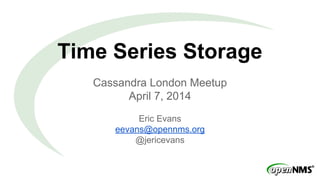 Time Series Storage
Cassandra London Meetup
April 7, 2014
Eric Evans
eevans@opennms.org
@jericevans
 