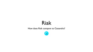 Riak
How does Riak compare to Cassandra?
 