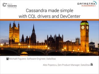 #CASSANDRAEU

Cassandra made simple
with CQL drivers and DevCenter

Michaël Figuiere, Software Engineer, DataStax
!
Alex Popescu, Sen.Product Manager, DataStax

 