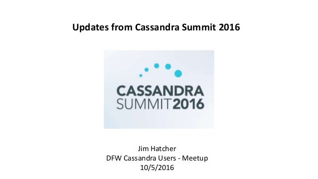 Jim Hatcher
DFW Cassandra Users - Meetup
10/5/2016
Updates from Cassandra Summit 2016
