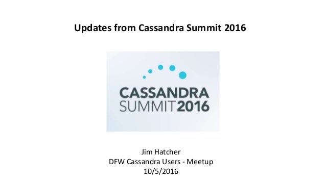 Jim Hatcher
DFW Cassandra Users - Meetup
10/5/2016
Updates from Cassandra Summit 2016