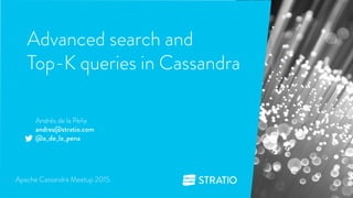 Advanced search and
Top-K queries in Cassandra
1
Andrés de la Peña
andres@stratio.com
@a_de_la_pena
Apache Cassandra Meetup 2015
 