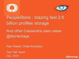PeopleStore - blazing fast 2.6
billion profiles storage
And other Cassandra uses cases
@MyHeritage
Ran Peled, Chief Architect
Tech Talk Teach
Dec, 2016
 