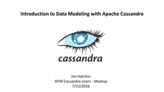 Jim Hatcher
DFW Cassandra Users - Meetup
7/12/2016
Introduction to Data Modeling with Apache Cassandra
 