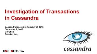 Investigation of Transactions
in Cassandra
Cassandra Meetup in Tokyo, Fall 2015
December 2, 2015
Ian Chen
Rakuten Inc.
 