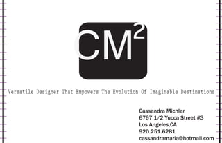 Versatile Designer That Empowers The Evolution Of Imaginable Destinations


                                              Cassandra Michler
                                              6767 1/2 Yucca Street #3
                                              Los Angeles,CA
                                              920.251.6281
                                              cassandramaria@hotmail.com
 