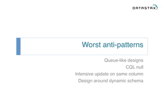 Worst anti-patterns! 
Queue-like designs! 
CQL null! 
Intensive update on same column! 
Design around dynamic schema! 
! 
 