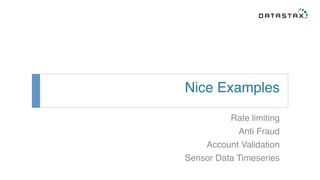 Nice Examples! 
Rate limiting! 
Anti Fraud! 
Account Validation! 
Sensor Data Timeseries! 
 