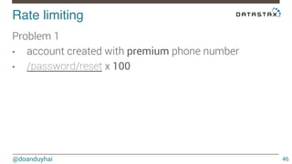 Rate limiting! 
@doanduyhai 
46 
Problem 1 
• account created with premium phone number 
• /password/reset x 100 
 