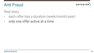 Anti Fraud! 
@doanduyhai 
59 
Real story 
• each offer has a duration (week/month/year) 
• only one offer active at a time 
 