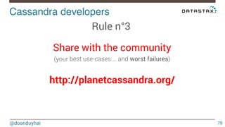 Cassandra developers! 
@doanduyhai 
79 
Rule n°3 
Share with the community 
(your best use-cases … and worst failures) 
! 
http://planetcassandra.org/ 
 