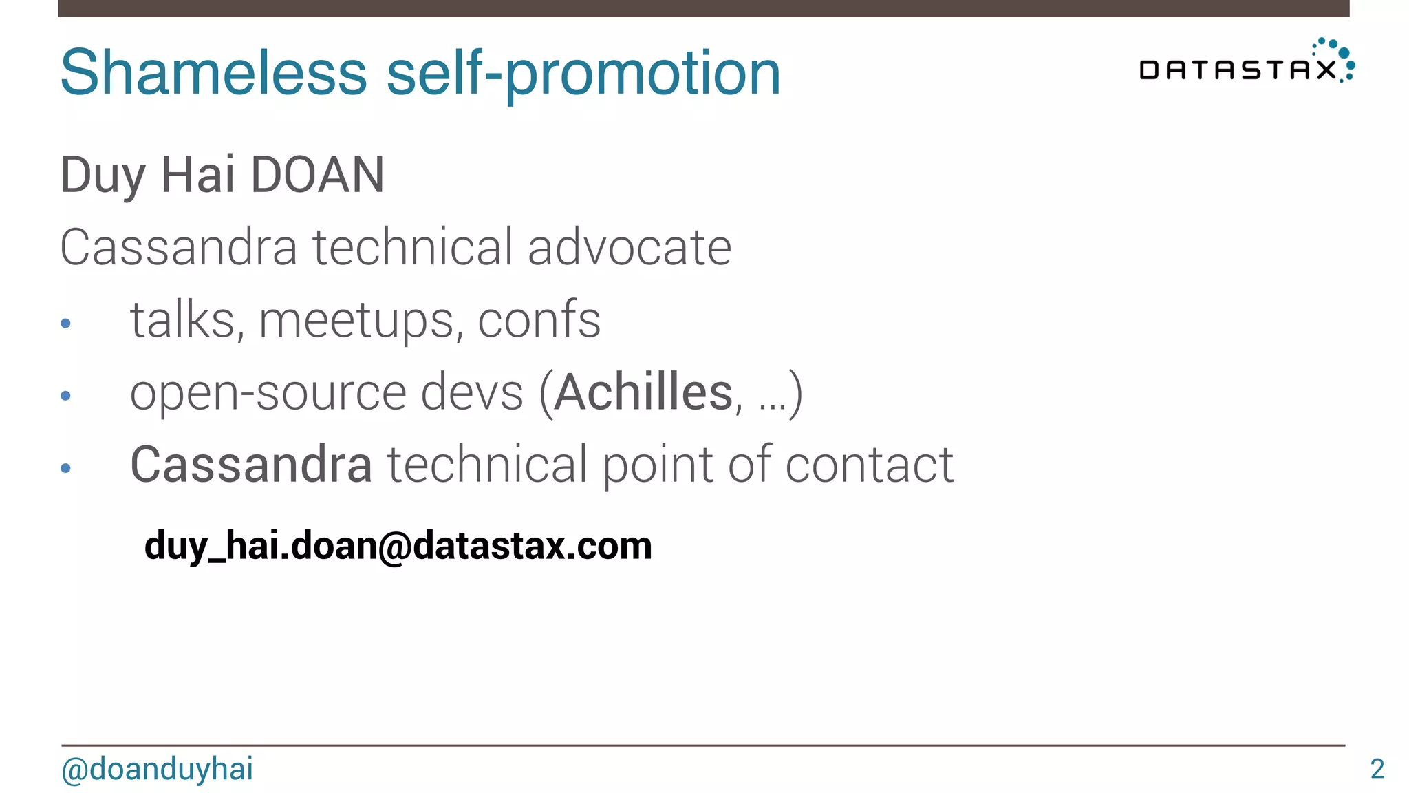 Shameless self-promotion! 
@doanduyhai 
2 
Duy Hai DOAN 
Cassandra technical advocate 
• talks, meetups, confs 
• open-source devs (Achilles, …) 
• Cassandra technical point of contact 
duy_hai.doan@datastax.com 
 